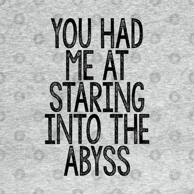 You Had Me At Staring Into The Abyss - Nihilist Quotes For Life by DankFutura